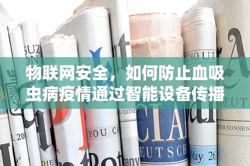 物联网安全，如何防止血吸虫病疫情通过智能设备传播？