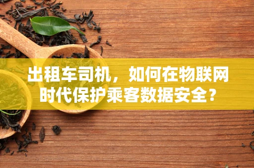 出租车司机，如何在物联网时代保护乘客数据安全？