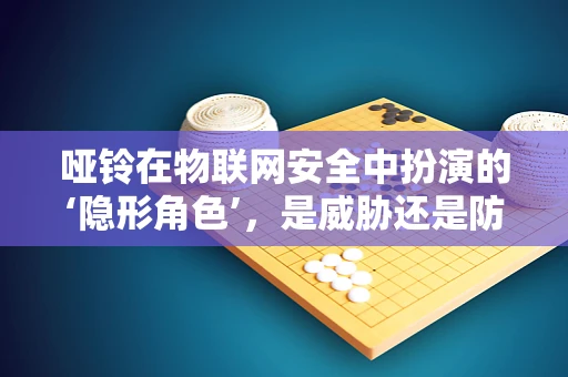 哑铃在物联网安全中扮演的‘隐形角色’，是威胁还是防护？
