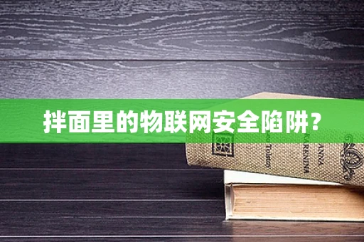 拌面里的物联网安全陷阱？