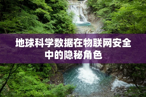地球科学数据在物联网安全中的隐秘角色
