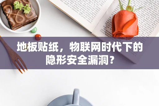 地板贴纸，物联网时代下的隐形安全漏洞？