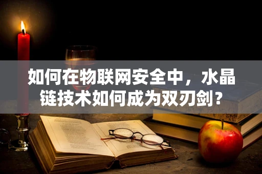 如何在物联网安全中，水晶链技术如何成为双刃剑？
