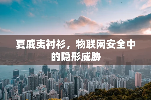 夏威夷衬衫，物联网安全中的隐形威胁