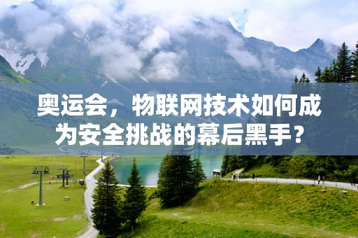 奥运会，物联网技术如何成为安全挑战的幕后黑手？