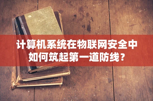 计算机系统在物联网安全中如何筑起第一道防线？
