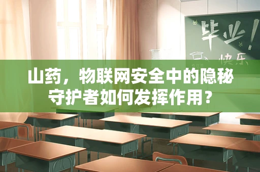 山药，物联网安全中的隐秘守护者如何发挥作用？