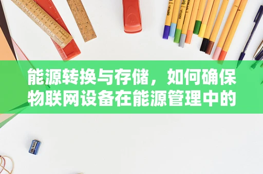 能源转换与存储，如何确保物联网设备在能源管理中的安全性？