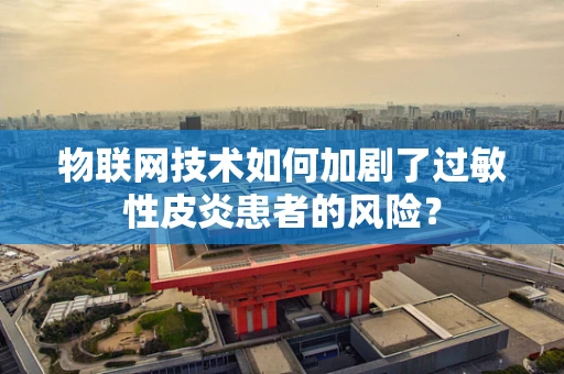 物联网技术如何加剧了过敏性皮炎患者的风险？