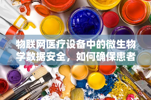物联网医疗设备中的微生物学数据安全，如何确保患者隐私与数据完整性？