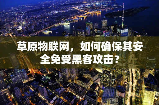 草原物联网，如何确保其安全免受黑客攻击？