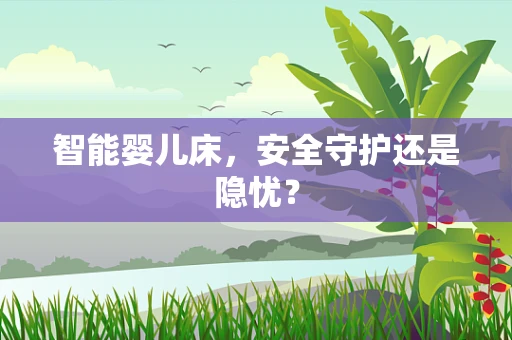 智能婴儿床，安全守护还是隐忧？