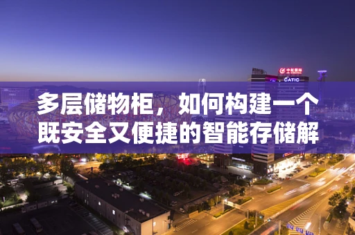 多层储物柜，如何构建一个既安全又便捷的智能存储解决方案？