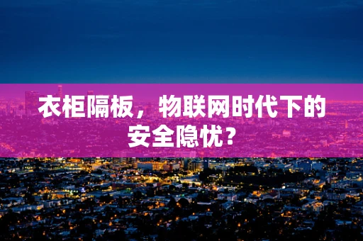 衣柜隔板，物联网时代下的安全隐忧？