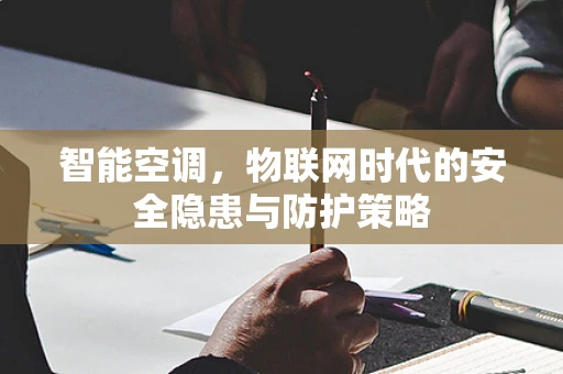 智能空调，物联网时代的安全隐患与防护策略