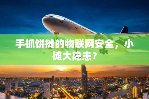 手抓饼摊的物联网安全，小摊大隐患？