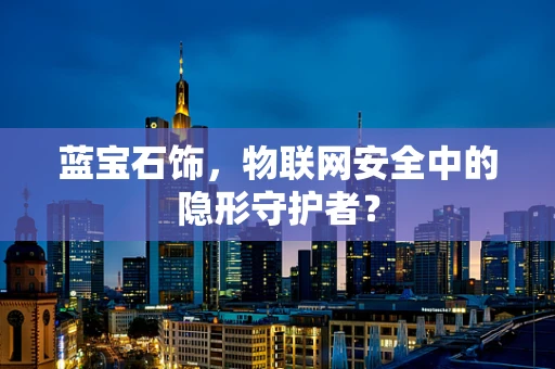 蓝宝石饰，物联网安全中的隐形守护者？