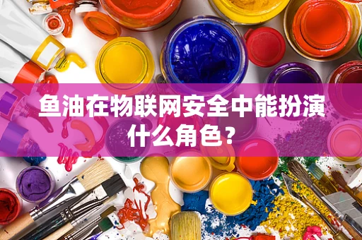 鱼油在物联网安全中能扮演什么角色？