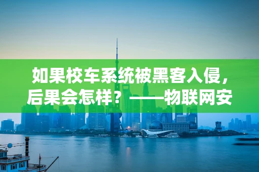 如果校车系统被黑客入侵，后果会怎样？——物联网安全在移动教育中的挑战