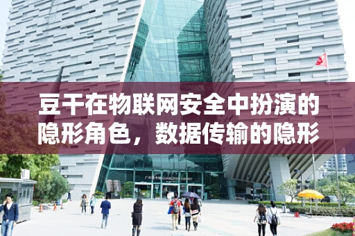 豆干在物联网安全中扮演的隐形角色，数据传输的隐形桥梁？