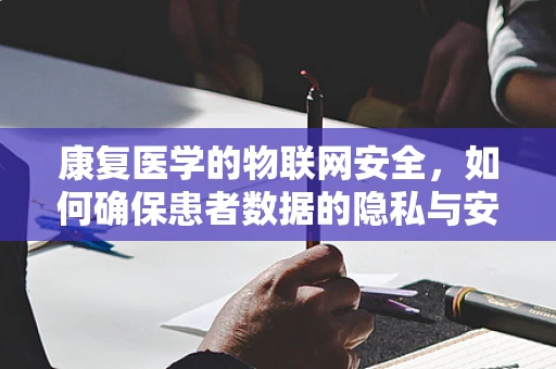 康复医学的物联网安全，如何确保患者数据的隐私与安全？
