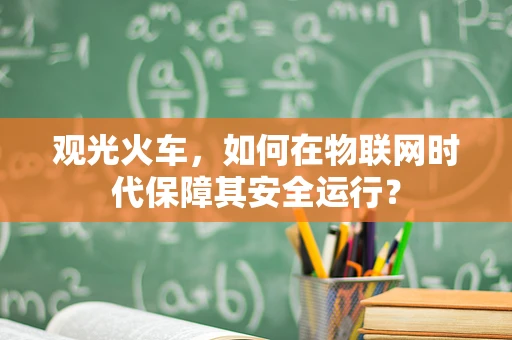观光火车，如何在物联网时代保障其安全运行？