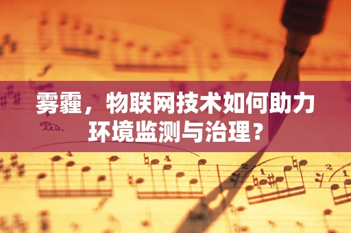 雾霾，物联网技术如何助力环境监测与治理？
