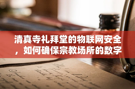 清真寺礼拜堂的物联网安全，如何确保宗教场所的数字安全？
