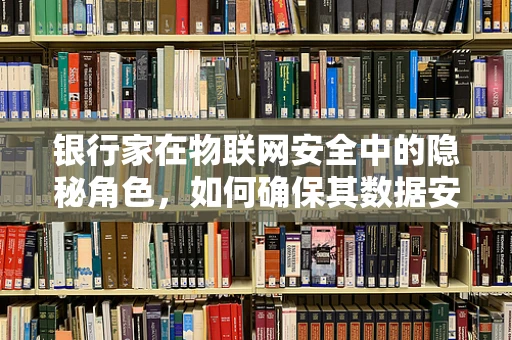 银行家在物联网安全中的隐秘角色，如何确保其数据安全无虞？