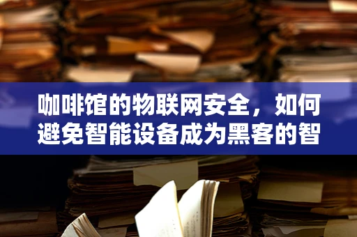 咖啡馆的物联网安全，如何避免智能设备成为黑客的智能目标？