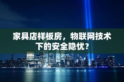 家具店样板房，物联网技术下的安全隐忧？