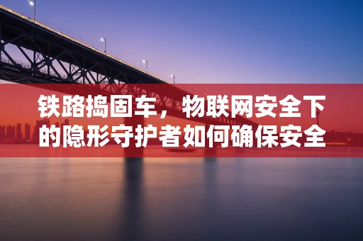 铁路捣固车，物联网安全下的隐形守护者如何确保安全运行？