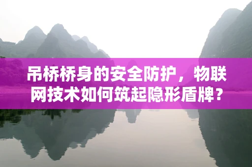 吊桥桥身的安全防护，物联网技术如何筑起隐形盾牌？