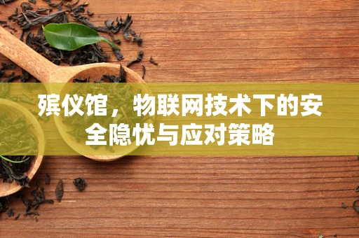 殡仪馆，物联网技术下的安全隐忧与应对策略
