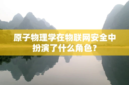 原子物理学在物联网安全中扮演了什么角色？