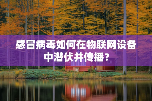 感冒病毒如何在物联网设备中潜伏并传播？