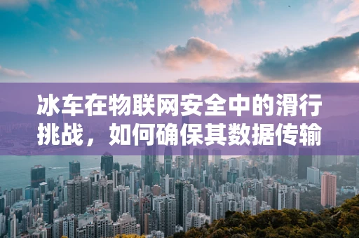 冰车在物联网安全中的滑行挑战，如何确保其数据传输安全无虞？
