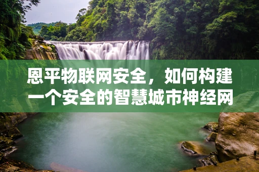恩平物联网安全，如何构建一个安全的智慧城市神经网络？