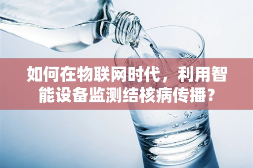 如何在物联网时代，利用智能设备监测结核病传播？
