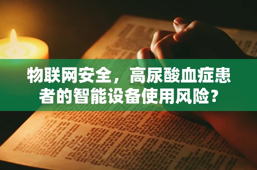 物联网安全，高尿酸血症患者的智能设备使用风险？