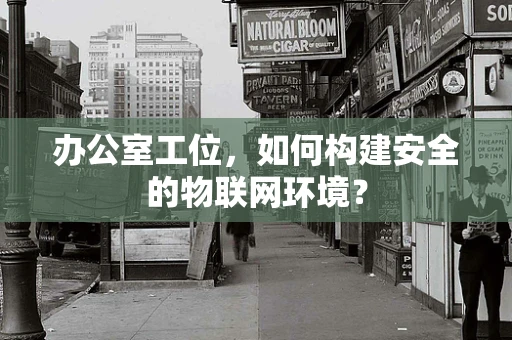 办公室工位，如何构建安全的物联网环境？