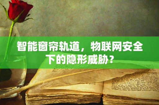 智能窗帘轨道，物联网安全下的隐形威胁？