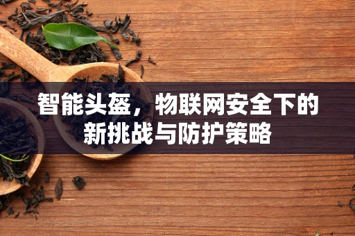 智能头盔，物联网安全下的新挑战与防护策略