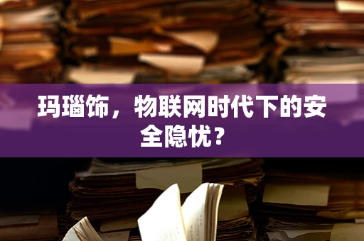 玛瑙饰，物联网时代下的安全隐忧？