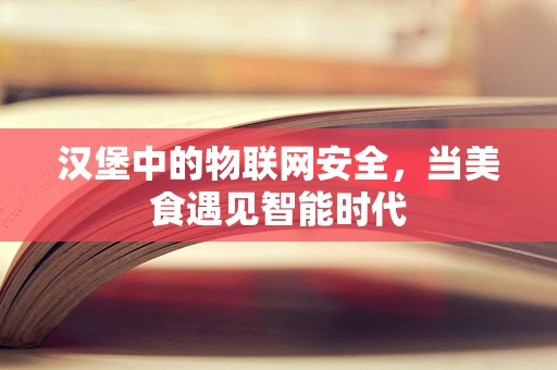 汉堡中的物联网安全，当美食遇见智能时代