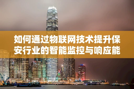 如何通过物联网技术提升保安行业的智能监控与响应能力？