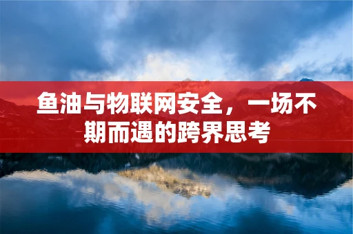 鱼油与物联网安全，一场不期而遇的跨界思考