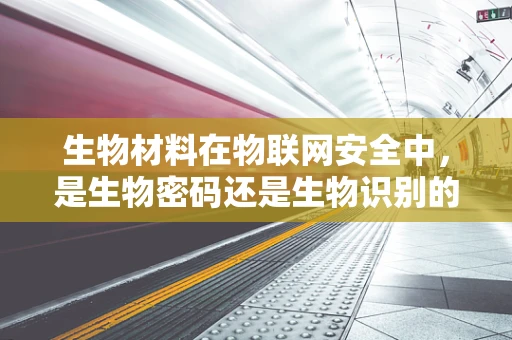 生物材料在物联网安全中，是生物密码还是生物识别的未来？
