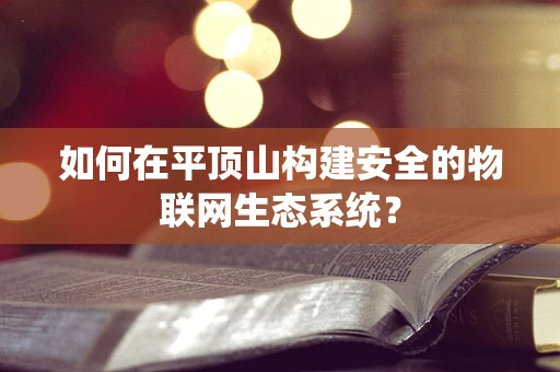 如何在平顶山构建安全的物联网生态系统？