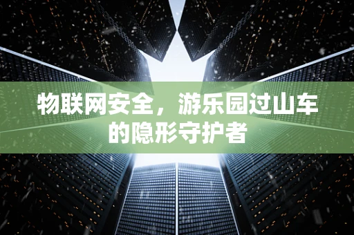 物联网安全，游乐园过山车的隐形守护者